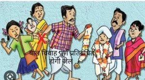 खबरदार : बाल विवाह में दोषी पाए जाने पर 2 वर्ष की सजा व 1 लाख रूपए तक हो सकता है जुर्माना
