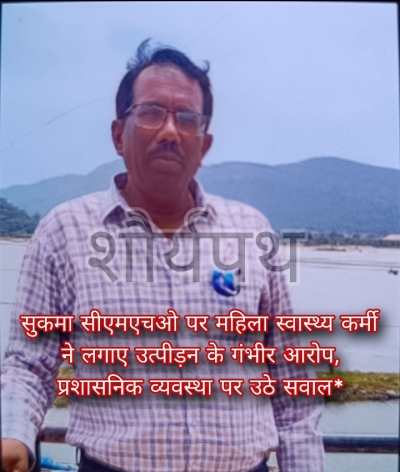 सुकमा सीएमएचओ पर महिला स्वास्थ्य कर्मी ने लगाए उत्पीड़न के गंभीर आरोप, प्रशासनिक व्यवस्था पर उठे सवाल