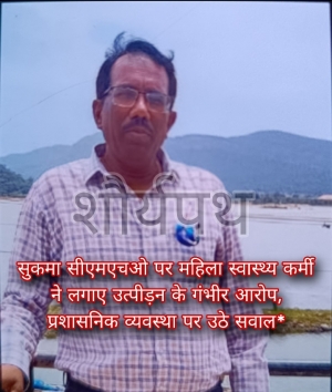 सुकमा सीएमएचओ पर महिला स्वास्थ्य कर्मी ने लगाए उत्पीड़न के गंभीर आरोप, प्रशासनिक व्यवस्था पर उठे सवाल