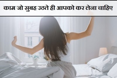 जानिए, ऐसे कौन से काम हैं, जो सुबह उठते ही आपको कर लेना चाहिए?