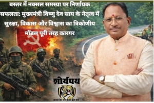 बस्तर में नक्सल समस्या पर निर्णायक सफलता: मुख्यमंत्री विष्णु देव साय के नेतृत्व में सुरक्षा, विकास और विश्वास का त्रिकोणीय मॉडल पूरी तरह कारगर